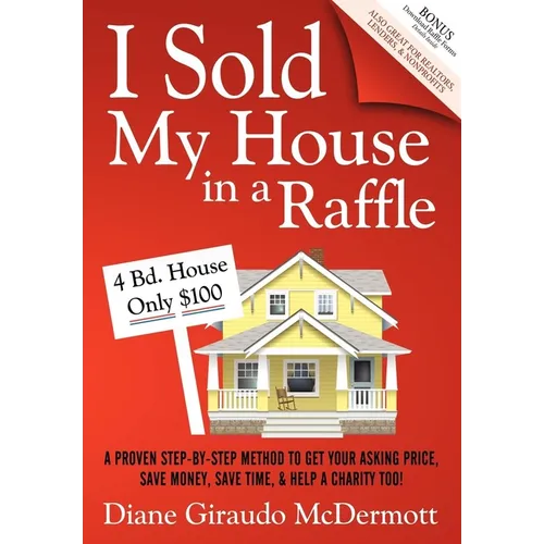 I Sold My House in a Raffle: A Proven Step-By-Step Method to Get Your Asking Price, Save Money, Save Time, and Help a Charity Too!
