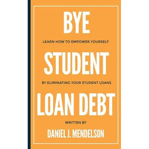 BYE Student Loan Debt: Learn How to Empower Yourself by Eliminating Your Student Loans