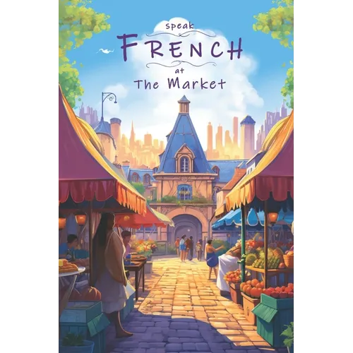 Speak French - At The Market: An Illustrated French Vocabulary Adventure.