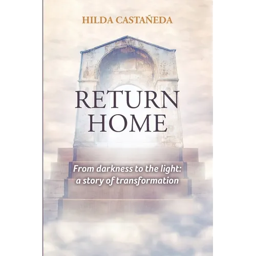 Return Home: From Darkness to the Light: a Story of Transformation