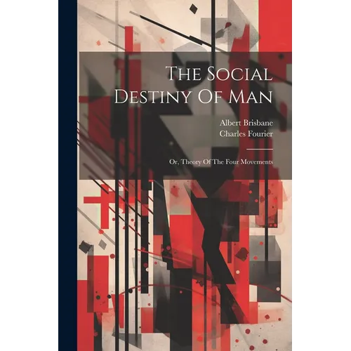 The Social Destiny Of Man: Or, Theory Of The Four Movements