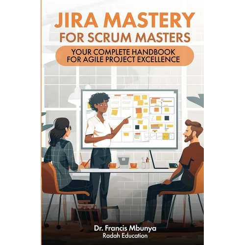 Jira Mastery for Scrum Masters: Your Complete Handbook for Agile Project Excellence