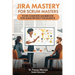 Jira Mastery for Scrum Masters: Your Complete Handbook for Agile Project Excellence