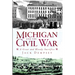 Michigan and the Civil War: A Great and Bloody Sacrifice