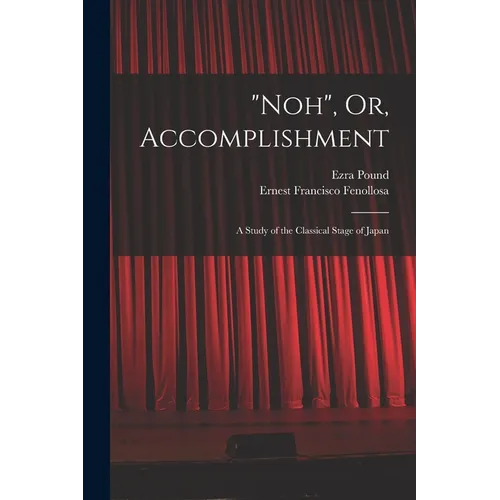 "Noh", Or, Accomplishment: A Study of the Classical Stage of Japan