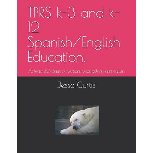 Tprs K-3 and K-12 Spanish/English Education.: At Lest 40 Days of Vertical Vocabulary Curriculum