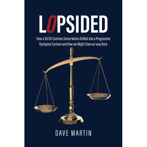 Lopsided: How a 50/50 Common Sense Nation Drifted into a Progressive Dystopian Cartoon and How we Might Claw our way Back