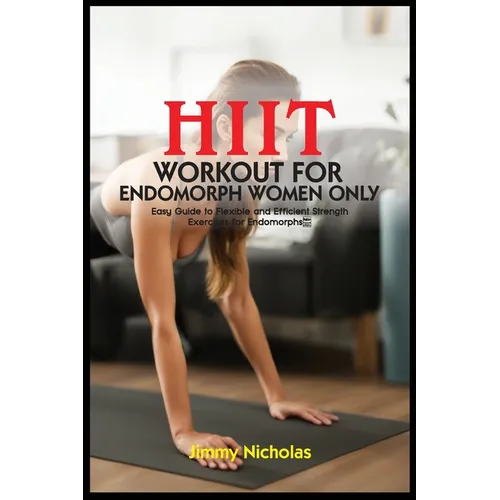 Hiit Workout for Endomorph Women Only: Easy Guide to Flexible and Efficient Strength Exercises for Endomorphs.