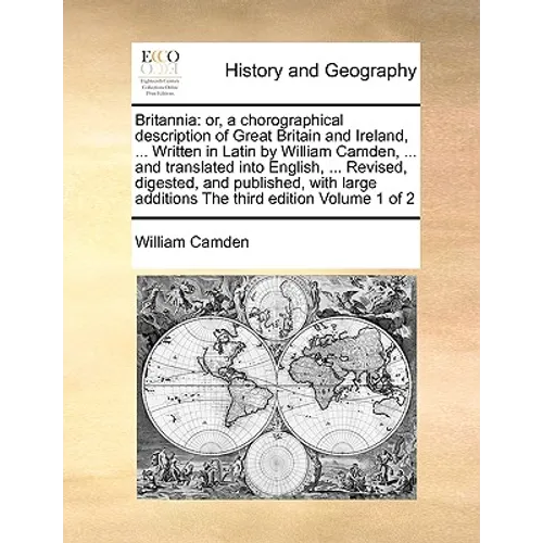 Britannia: or, a chorographical description of Great Britain and Ireland, ... Written in Latin by William Camden, ... and transla