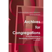 Archives for Congregations: A Practical Guide to Developing a Church Archives Second Edition