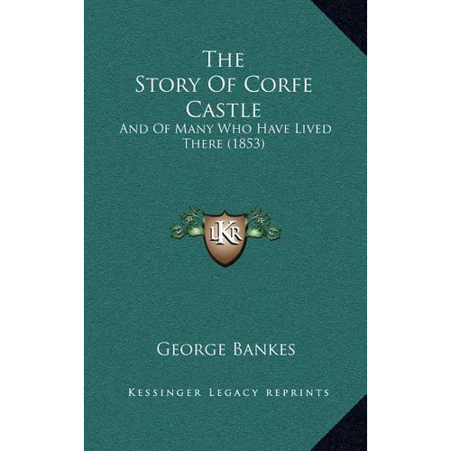 The Story Of Corfe Castle: And Of Many Who Have Lived There (1853)