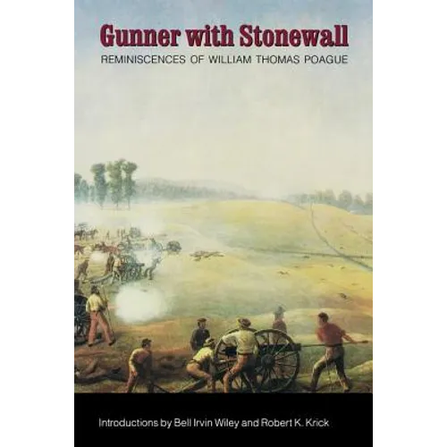 Gunner with Stonewall: Reminiscences of William Thomas Poague, Lieutenant, Captain, Major, and Lieutenant Colonel of Artillery, Army of North