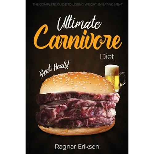 Ultimate Carnivore Diet: The Complete Guide to Losing Weight by Eating Meat