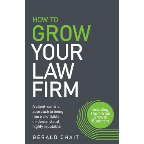 How to Grow Your Law Firm: A Client-Centric Approach to Being More Profitable, In-Demand and Highly Reputable