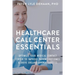 Healthcare Call Center Essentials: Optimize Your Medical Contact Center to Improve Patient Outcomes and Drive Organizational Success