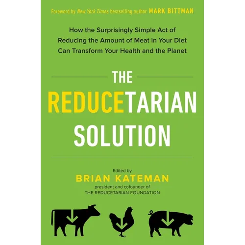 The Reducetarian Solution: How the Surprisingly Simple Act of Reducing the Amount of Meat in Your Diet Can Transform Your Health and the Planet