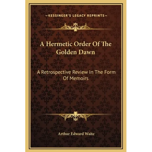 A Hermetic Order Of The Golden Dawn: A Retrospective Review In The Form Of Memoirs