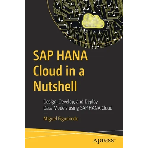 SAP Hana Cloud in a Nutshell: Design, Develop, and Deploy Data Models Using SAP Hana Cloud