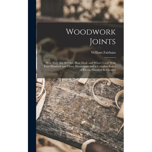 Woodwork Joints; how They are set out, how Made and Where Used; With Four Hundred and Thirty Illustrations and a Complete Index of Eleven Hundred Refe