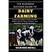 The Business Success Guide to Dairy Farming: Comprehensive Insight To Modern Practices, Effective Nutrition, Milking Techniques, Farm Management, And