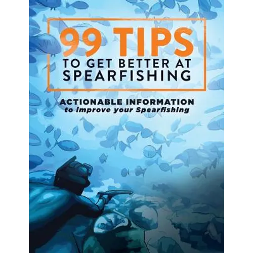 99 Tips to Get Better at Spearfishing: Actionable information to improve your spearfishing