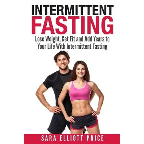 Intermittent Fasting: Lose Weight, Get Fit and Add Years to Your Life with Intermittent Fasting