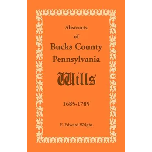 Abstracts of Bucks County, Pennsylvania, Wills 1685-1785