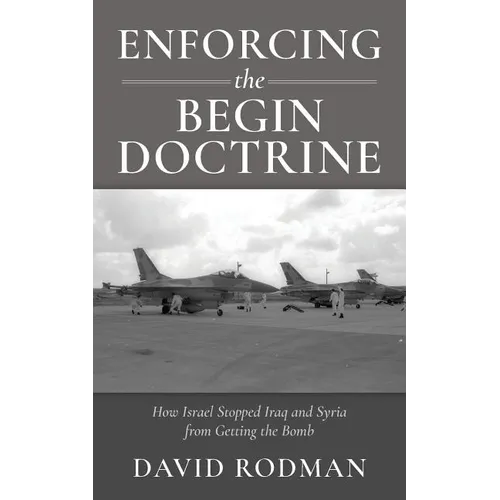 Enforcing the Begin Doctrine: How Israel Stopped Iraq and Syria from Getting the Bomb