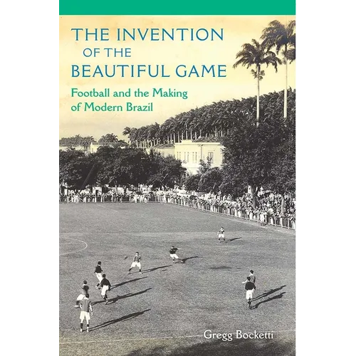 The Invention of the Beautiful Game: Football and the Making of Modern Brazil