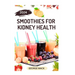 Smoothies for Kidney Health: 40 Delicious and Nutritious Fruits Blends to Detoxify and Prevent Renal Failure