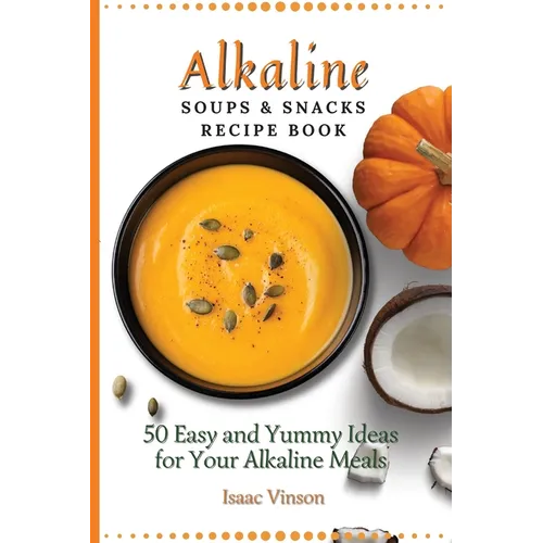 Alkaline Soups and Snacks Recipe Book: 50 Easy and Yummy Ideas for your Alkaline Meals