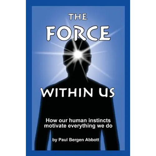 The Force Within Us: How our human instincts motivate everything we do