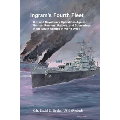 Ingram's Fourth Fleet: U.S. and Royal Navy Operations Against German Runners, Raiders, and Submarines in the South Atlantic in World War II