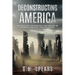 Deconstructing America: The Ideology, Psychology and History of America's Decline -- and it's Rebirth