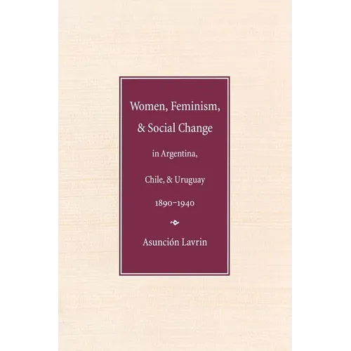 Women, Feminism, and Social Change in Argentina, Chile, and Uruguay, 1890-1940