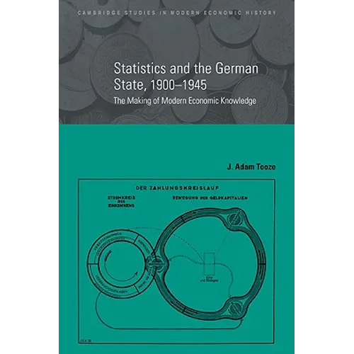 Statistics and the German State, 1900 1945: The Making of Modern Economic Knowledge