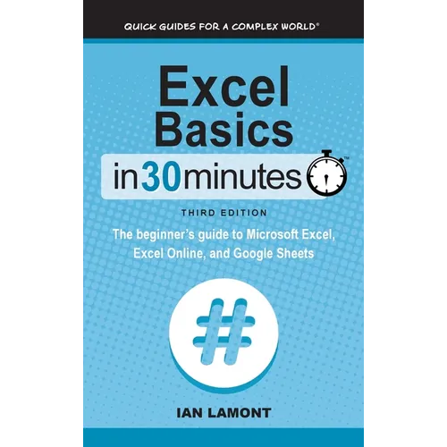 Excel Basics In 30 Minutes: The beginner's guide to Microsoft Excel, Excel Online, and Google Sheets