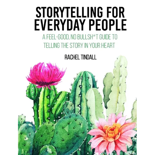 Storytelling for Everyday People: A Feel-Good, No Bullsh*t Guide to Telling the Story in Your Heart