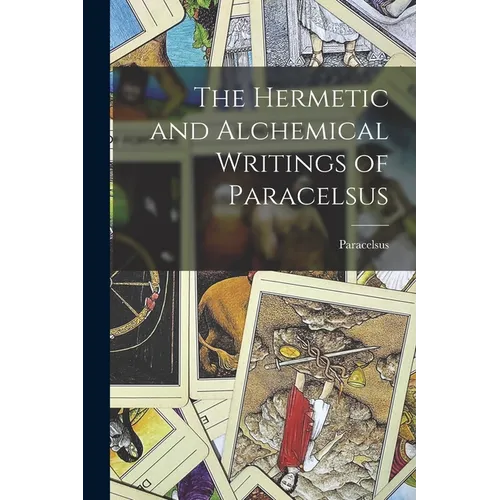 The Hermetic and Alchemical Writings of Paracelsus