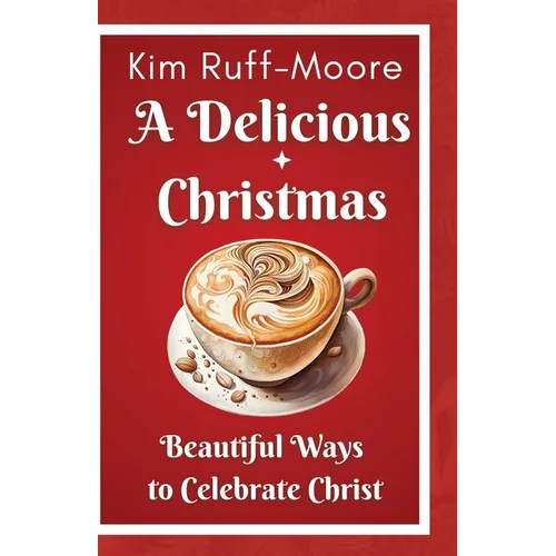 A Delicious Christmas: Beautiful Ways To Celebrate Christ