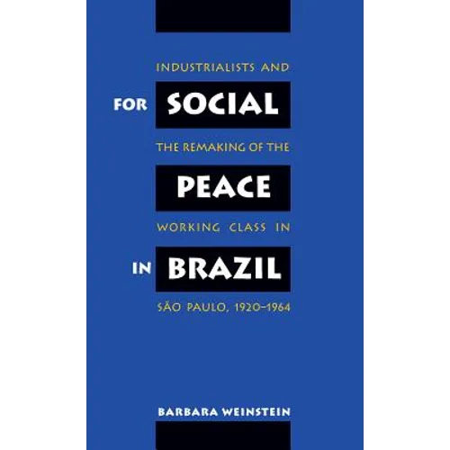 For Social Peace in Brazil: Industrialists and the Remaking of the Working Class in São Paulo, 1920-1964