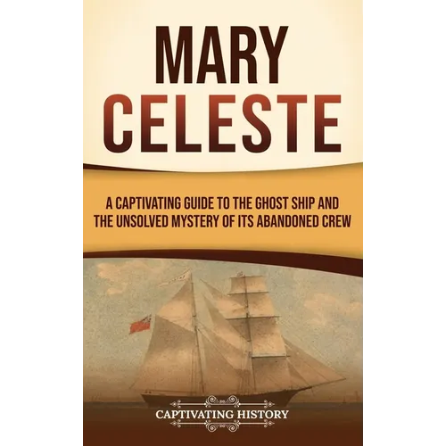 Mary Celeste: A Captivating Guide to the Ghost Ship and the Unsolved Mystery of Its Abandoned Crew