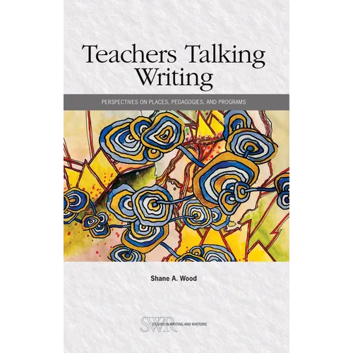 Teachers Talking Writing: Perspectives on Places, Pedagogies, and Programs