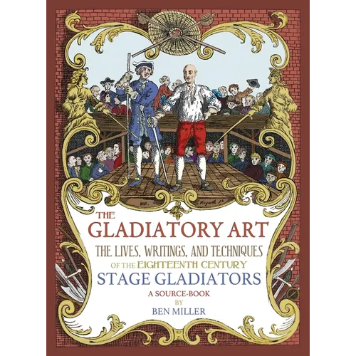 The Gladiatory Art: The Lives, Writings, & Techniques of the Eighteenth Century Stage Gladiators. A Sourcebook.