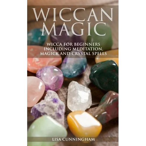 Wiccan Magic: Wicca For Beginners including Meditation, Magick and Crystal Spells