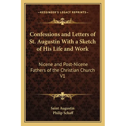 Confessions and Letters of St. Augustin With a Sketch of His Life and Work: Nicene and Post-Nicene Fathers of the Christian Church V1