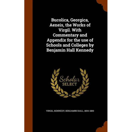 Bucolica, Georgica, Aeneis, the Works of Virgil. With Commentary and Appendix for the use of Schools and Colleges by Benjamin Hall Kennedy