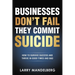 Businesses Don't Fail They Commit Suicide: How to Survive Success and Thrive in Good Times and Bad