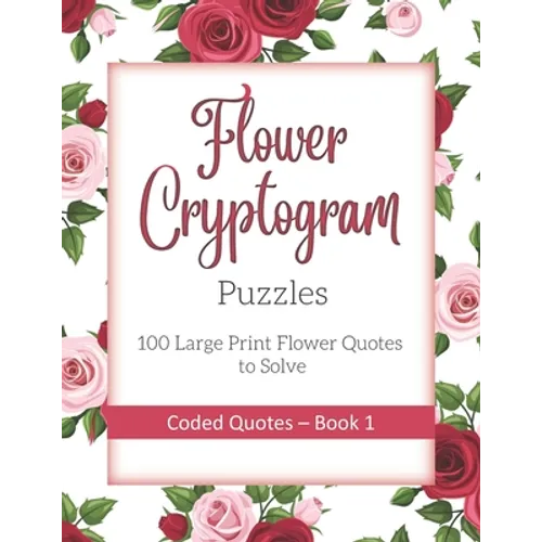 Flower Cryptogram Puzzles 100 Large Print Flower Quotes to Solve Coded Quotes- Book 1: Inspirational Puzzle Book with Hints for Adults