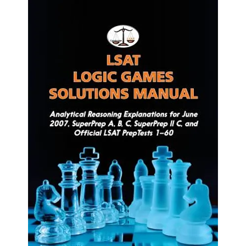 LSAT Logic Games Solutions Manual: Analytical Reasoning Explanations for June 2007, SuperPrep A, B, C, SuperPrep II C, and Official LSAT PrepTests 1-6